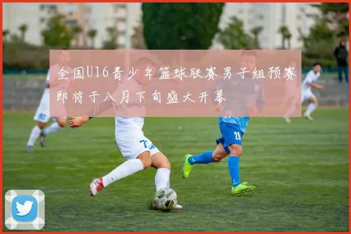全国U16青少年篮球联赛男子组预赛即将于八月下旬盛大开幕