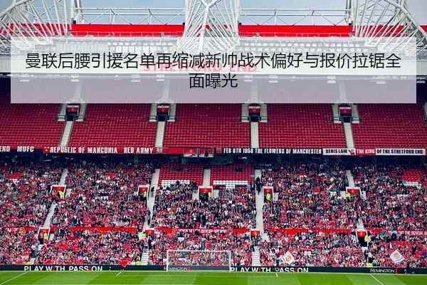 曼联后腰引援名单再缩减新帅战术偏好与报价拉锯全面曝光