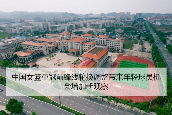 中国女篮亚冠前锋线轮换调整带来年轻球员机会增加新观察